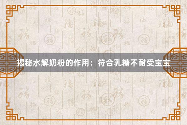 揭秘水解奶粉的作用：符合乳糖不耐受宝宝