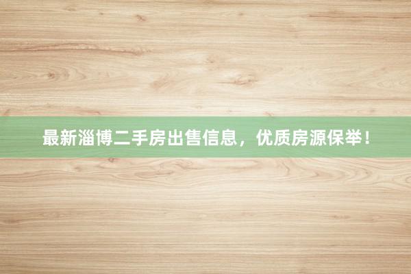 最新淄博二手房出售信息，优质房源保举！